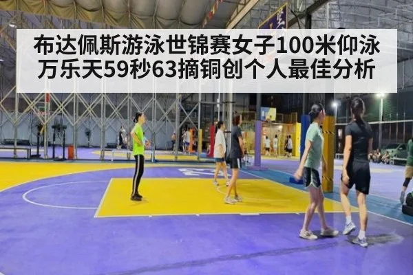 布达佩斯游泳世锦赛女子100米仰泳万乐天59秒63摘铜创个人最佳分析