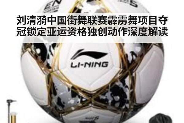 刘清漪中国街舞联赛霹雳舞项目夺冠锁定亚运资格独创动作深度解读