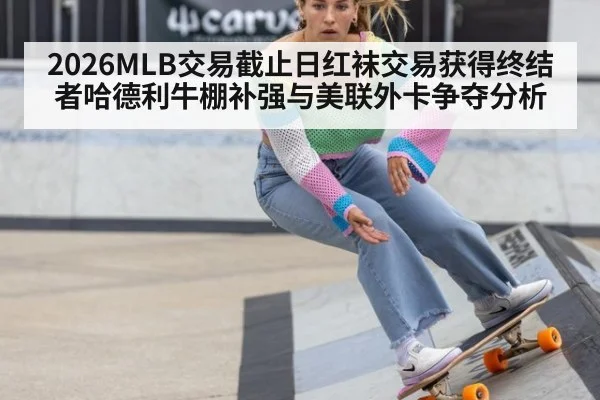 2026MLB交易截止日红袜交易获得终结者哈德利牛棚补强与美联外卡争夺分析