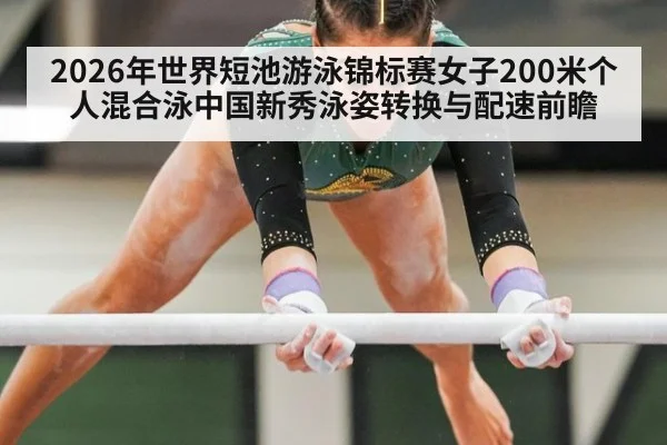 2026年世界短池游泳锦标赛女子200米个人混合泳中国新秀泳姿转换与配速前瞻