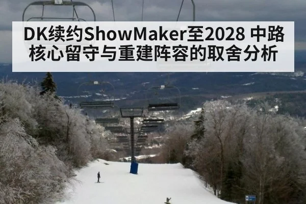 DK续约ShowMaker至2028 中路核心留守与重建阵容的取舍分析