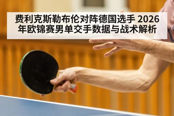 费利克斯勒布伦对阵德国选手 2026年欧锦赛男单交手数据与战术解析