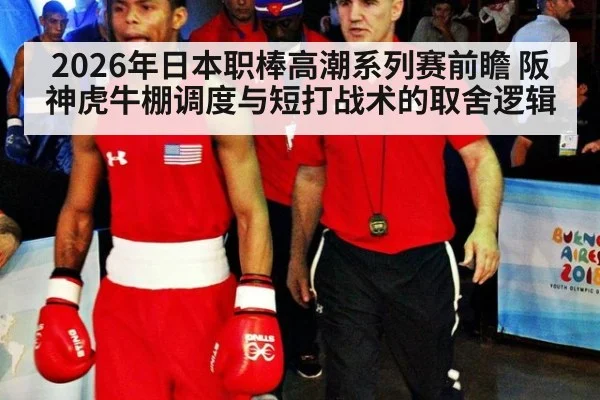 2026年日本职棒高潮系列赛前瞻 阪神虎牛棚调度与短打战术的取舍逻辑