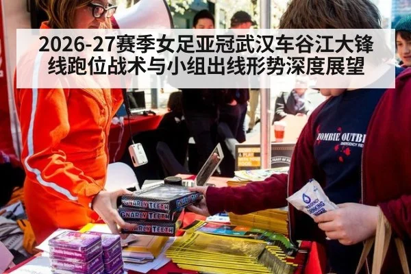 2026-27赛季女足亚冠武汉车谷江大锋线跑位战术与小组出线形势深度展望