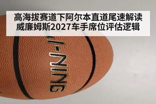 高海拔赛道下阿尔本直道尾速解读 威廉姆斯2027车手席位评估逻辑